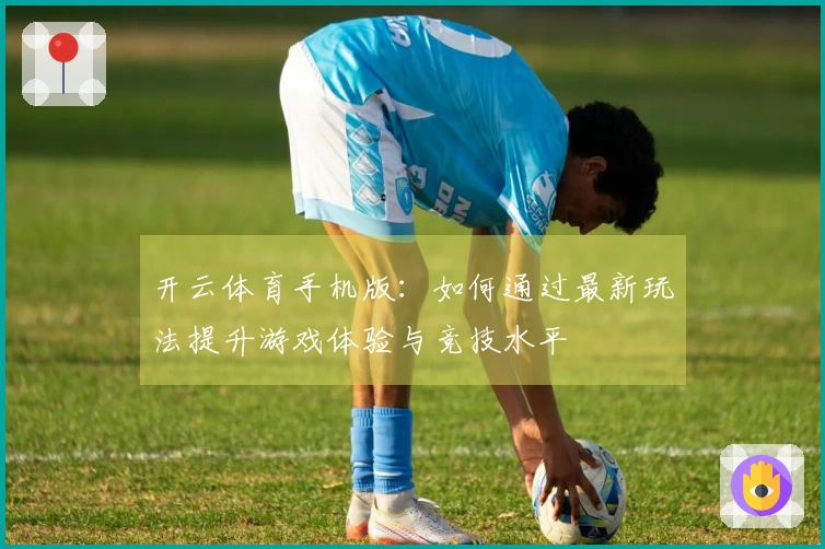 开云体育手机版：如何通过最新玩法提升游戏体验与竞技水平