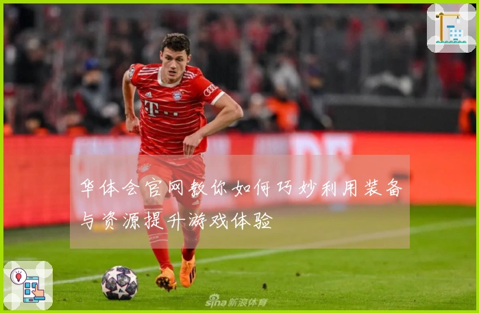 华体会官网教你如何巧妙利用装备与资源提升游戏体验