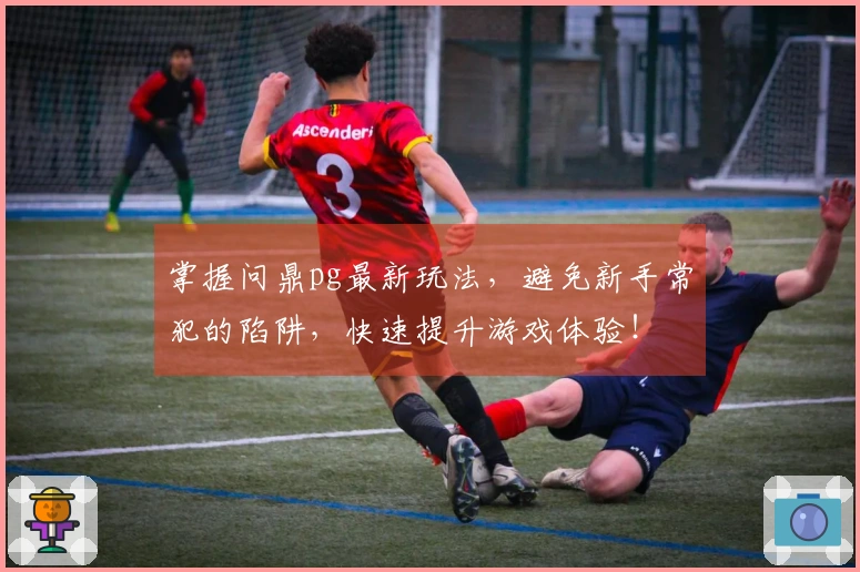 掌握问鼎pg最新玩法，避免新手常犯的陷阱，快速提升游戏体验！